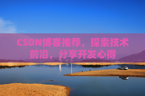 CSDN博客推荐,探索技术前沿,分享开发心得 CSDN博客推荐,探索技术前沿,分享开发心得